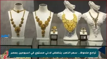 تراجع ملحوظ.. سعر الذهب ينخفض لأدنى مستوى في أسبوعين بمصر